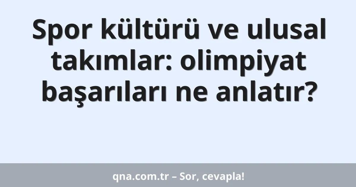 Spor kültürü ve ulusal takımlar: olimpiyat başarıları ne anlatır?