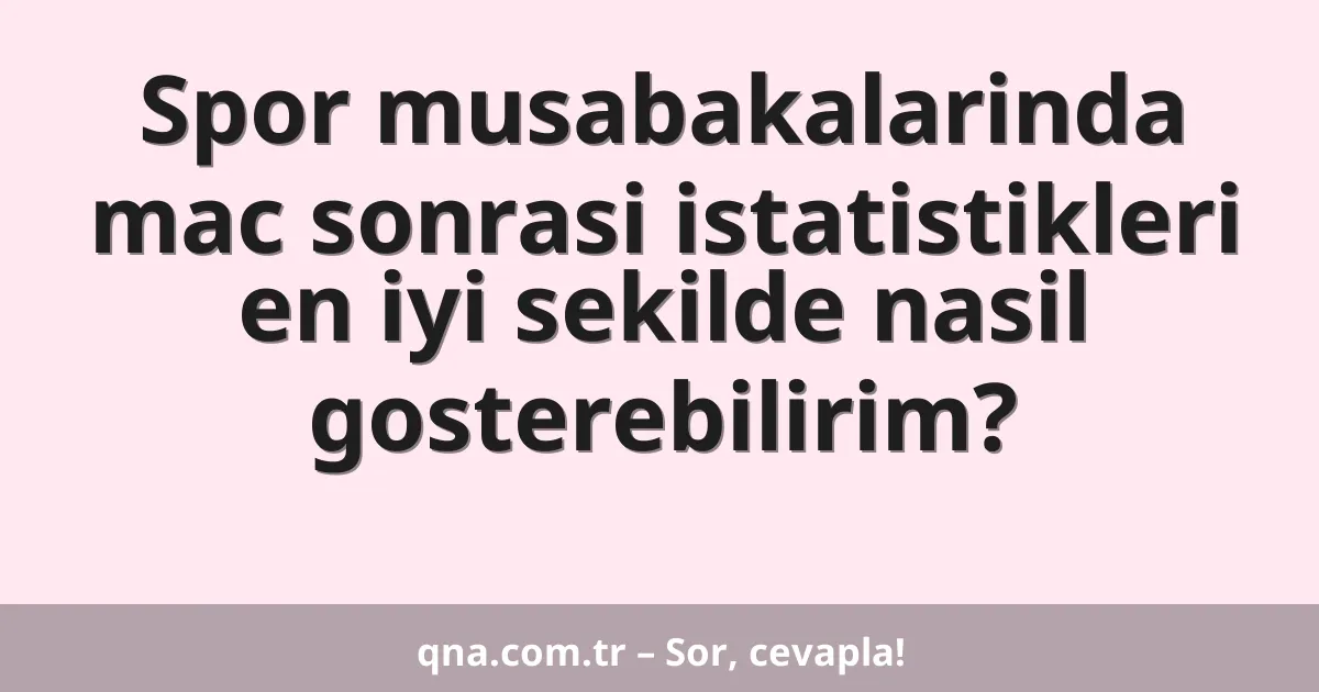 Spor musabakalarinda mac sonrasi istatistikleri en iyi sekilde nasil gosterebilirim?