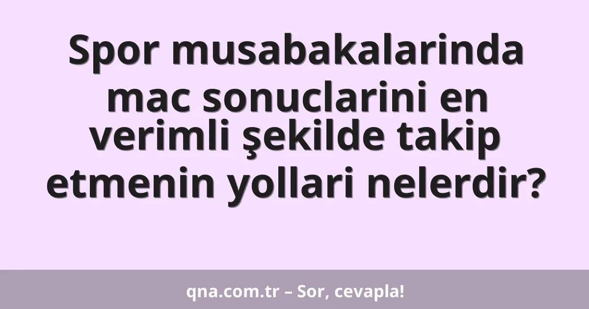 Spor musabakalarinda mac sonuclarini en verimli şekilde takip etmenin yollari nelerdir?