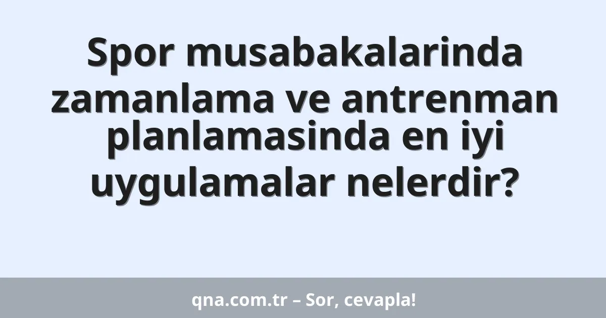 Spor musabakalarinda zamanlama ve antrenman planlamasinda en iyi uygulamalar nelerdir?