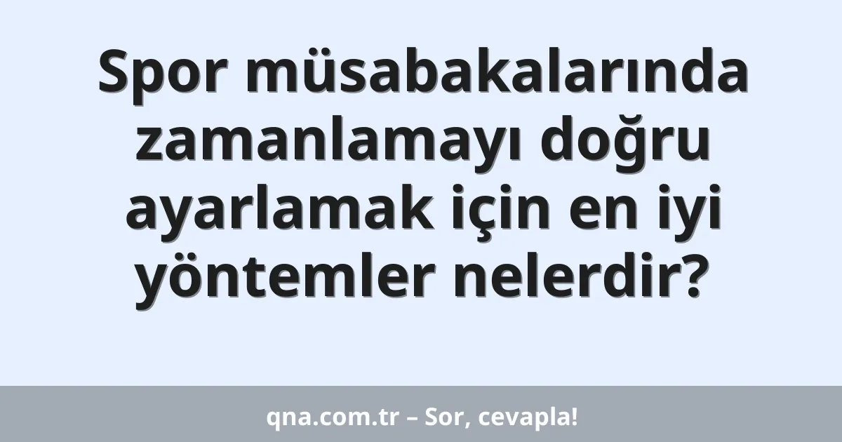 Spor müsabakalarında zamanlamayı doğru ayarlamak için en iyi yöntemler nelerdir?