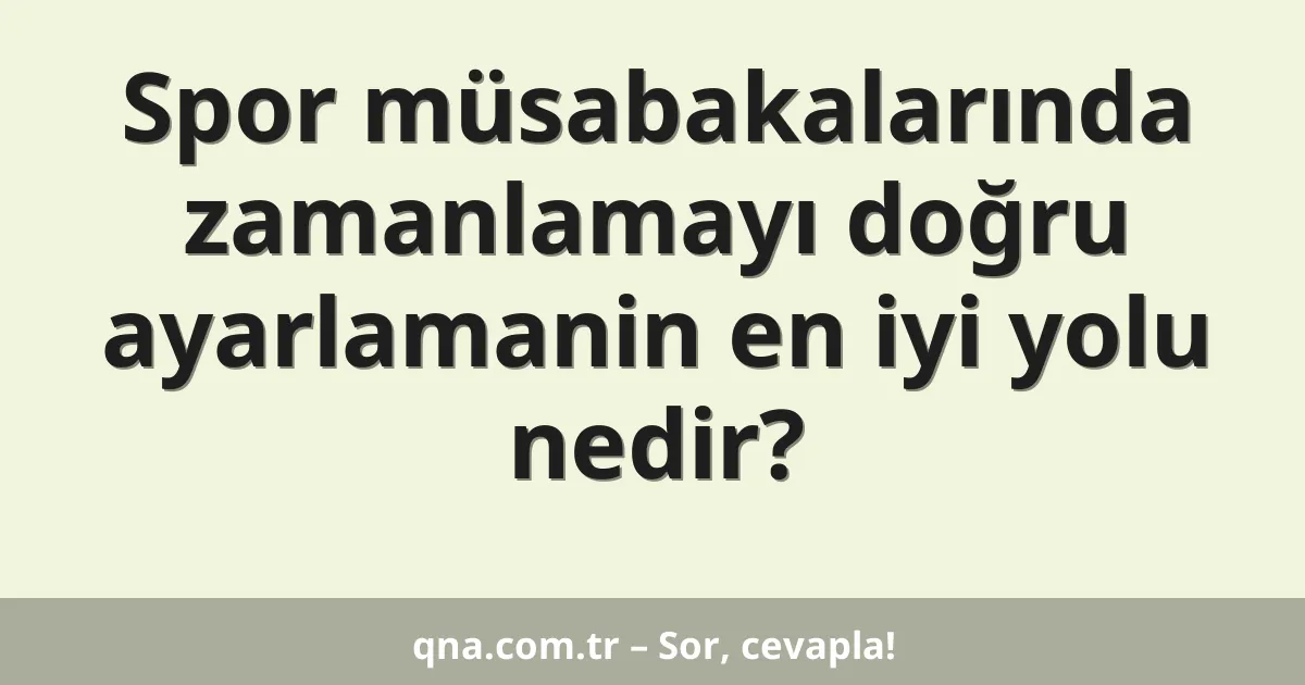 Spor müsabakalarında zamanlamayı doğru ayarlamanin en iyi yolu nedir?