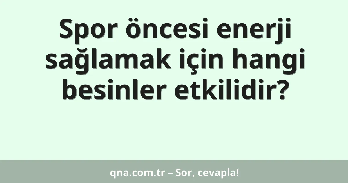 Spor öncesi enerji sağlamak için hangi besinler etkilidir?