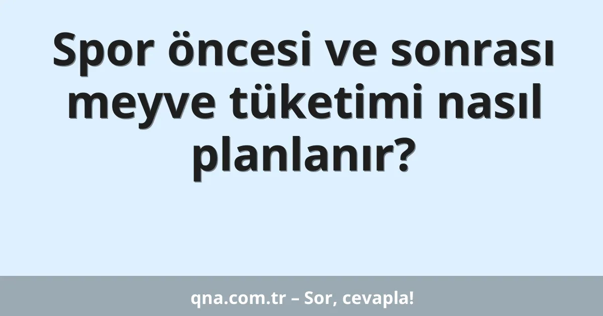 Spor öncesi ve sonrası meyve tüketimi nasıl planlanır?