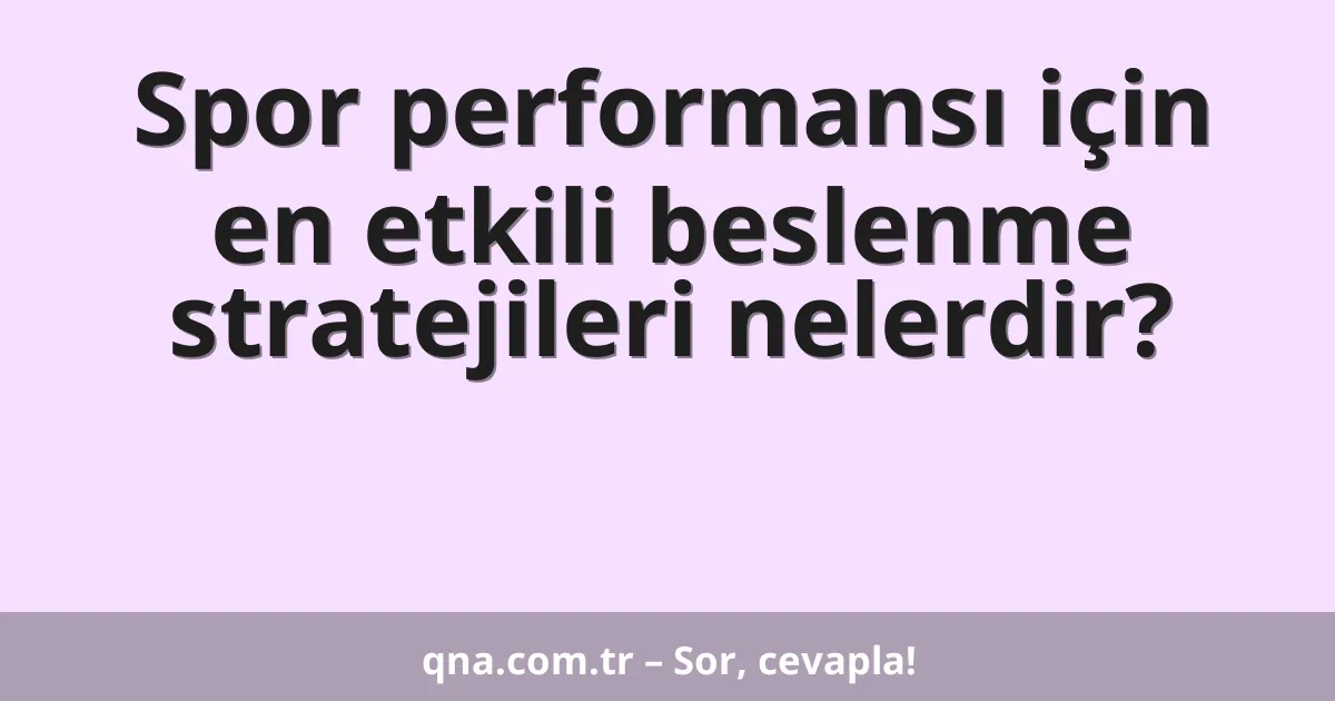 Spor performansı için en etkili beslenme stratejileri nelerdir?