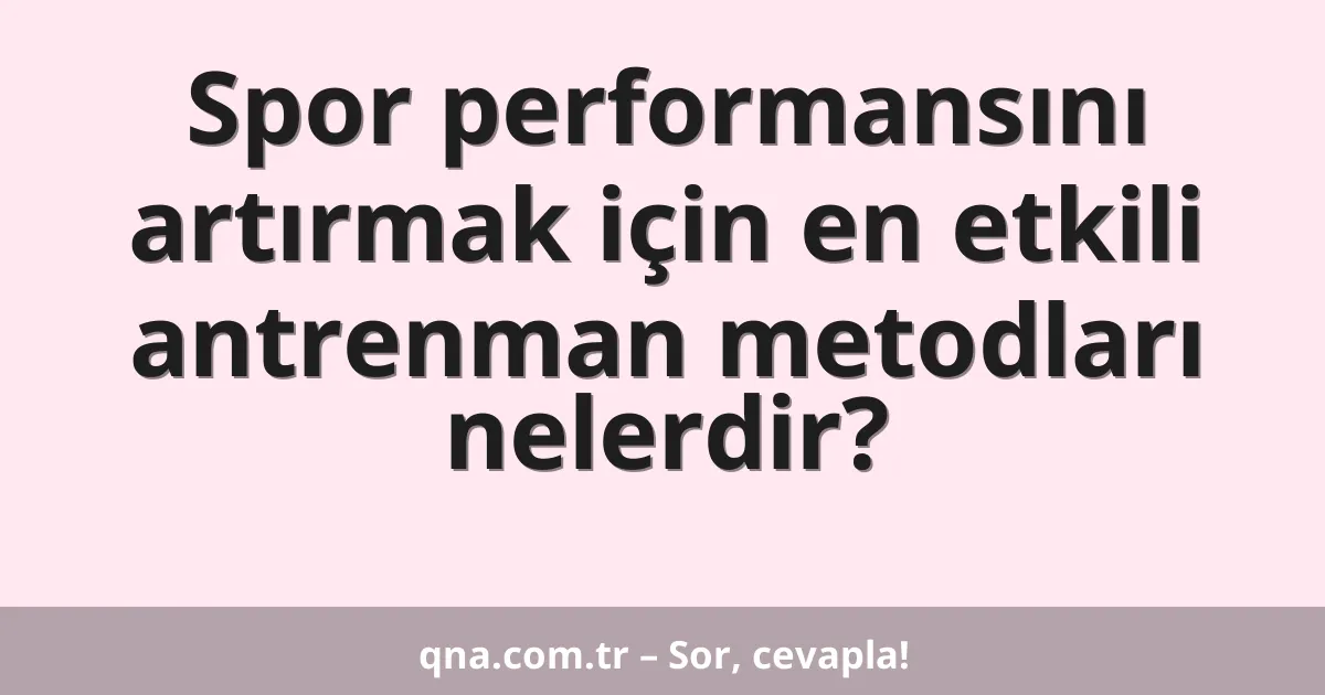 Spor performansını artırmak için en etkili antrenman metodları nelerdir?