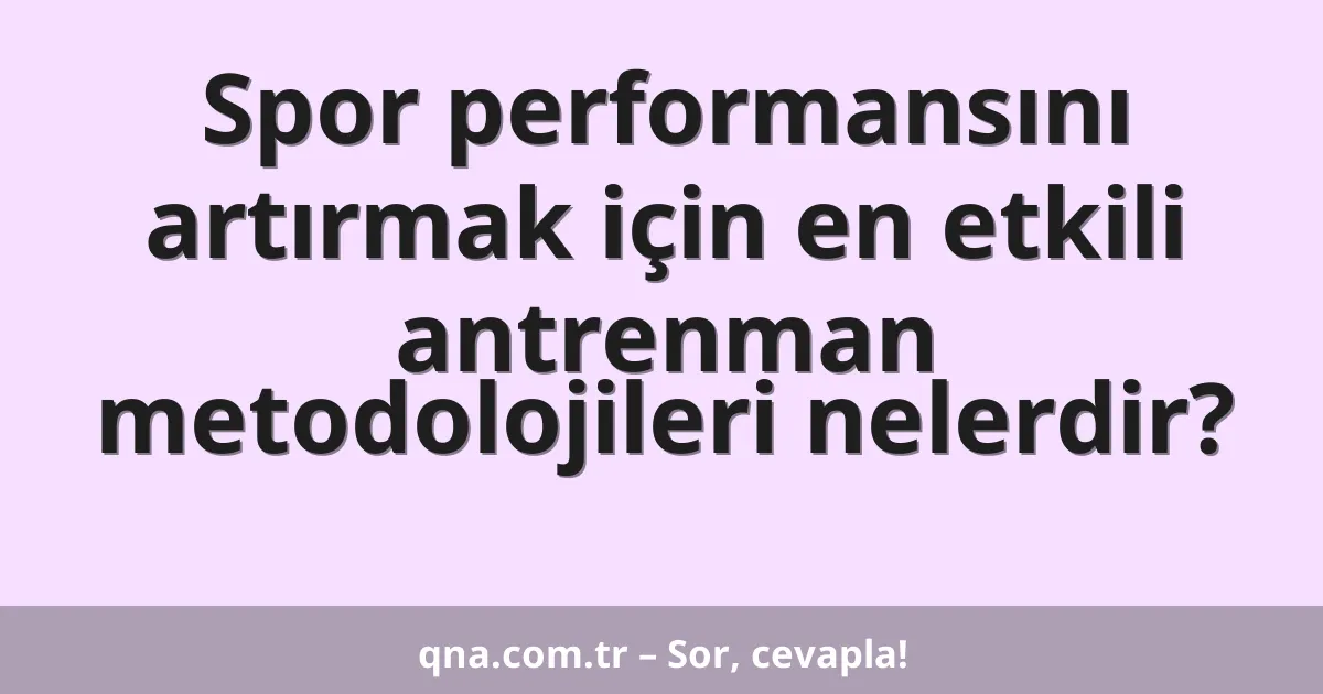 Spor performansını artırmak için en etkili antrenman metodolojileri nelerdir?