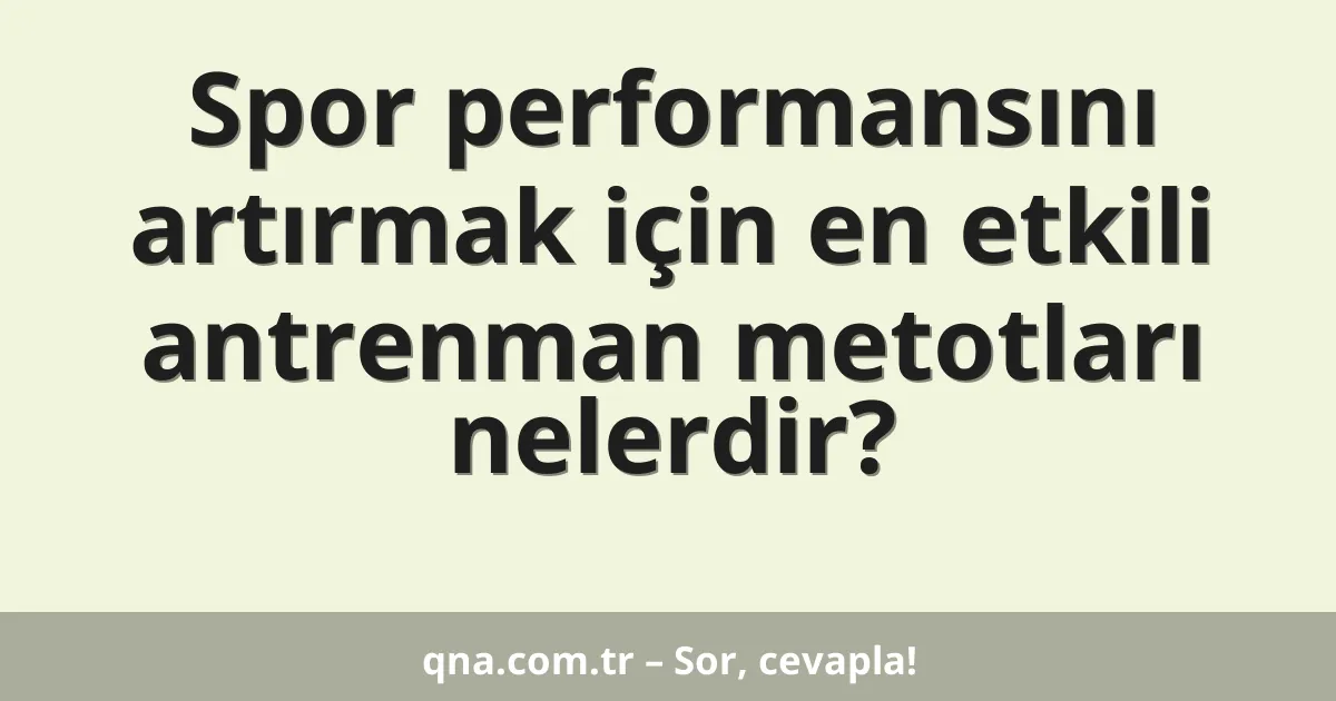 Spor performansını artırmak için en etkili antrenman metotları nelerdir?