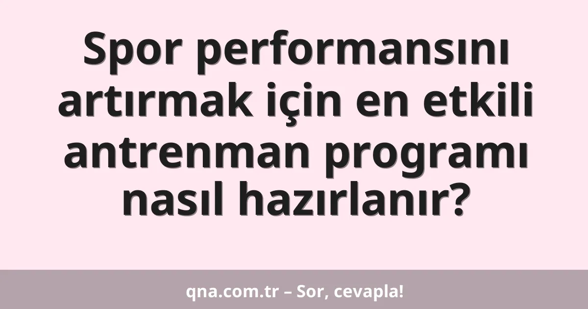 Spor performansını artırmak için en etkili antrenman programı nasıl hazırlanır?