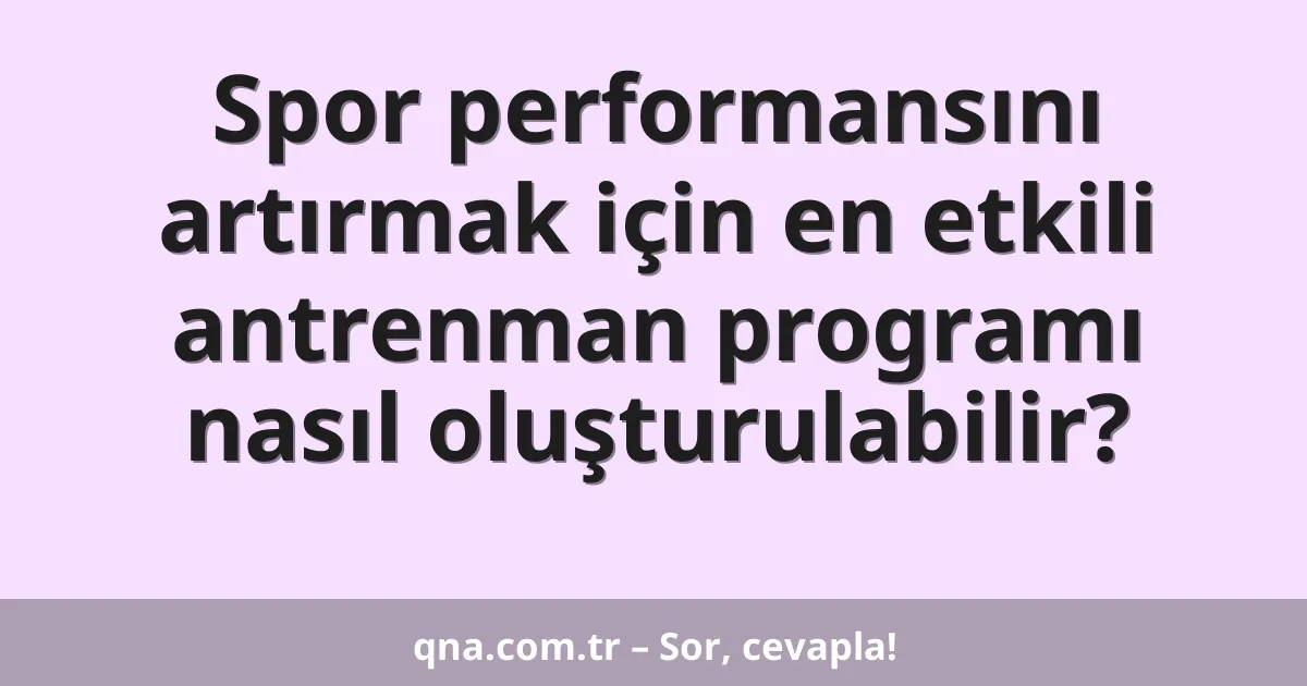 Spor performansını artırmak için en etkili antrenman programı nasıl oluşturulabilir?