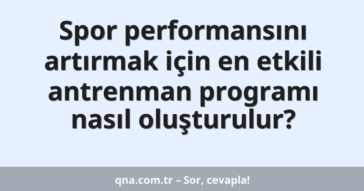 Spor performansını artırmak için en etkili antrenman programı nasıl oluşturulur?
