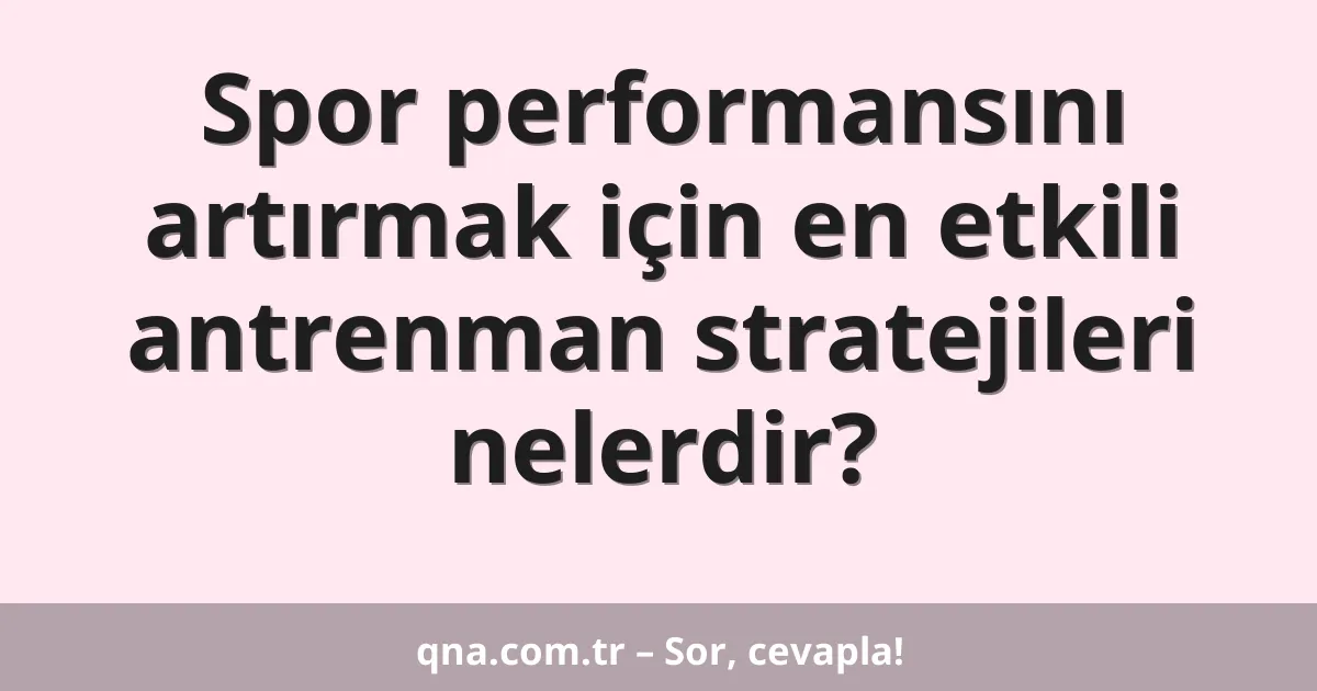 Spor performansını artırmak için en etkili antrenman stratejileri nelerdir?