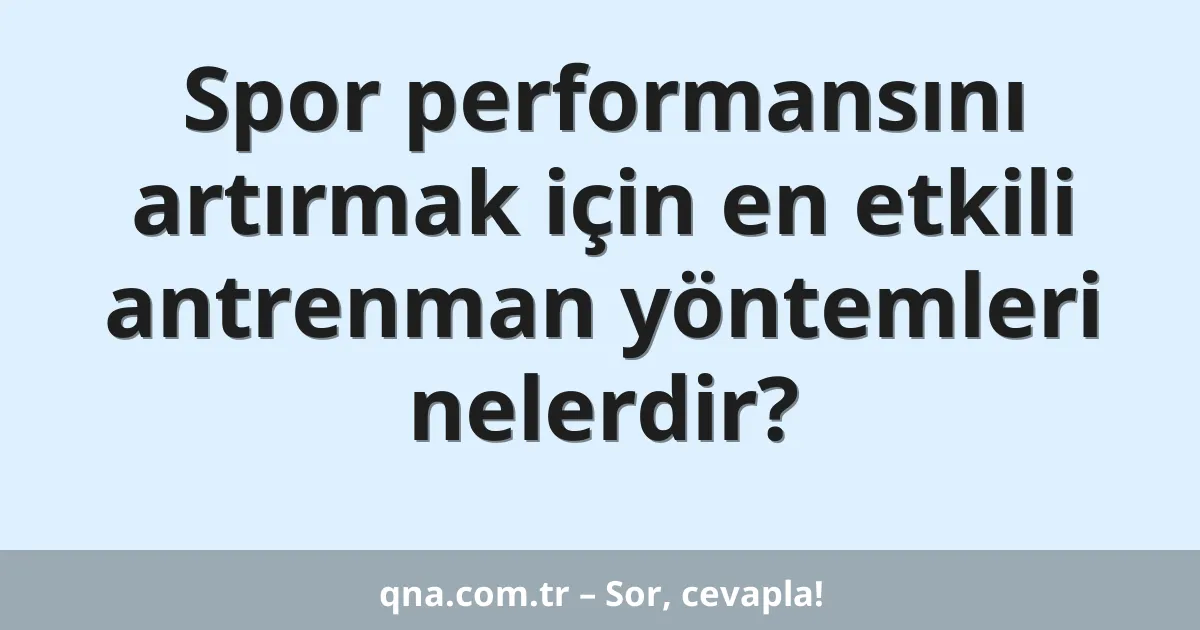 Spor performansını artırmak için en etkili antrenman yöntemleri nelerdir?