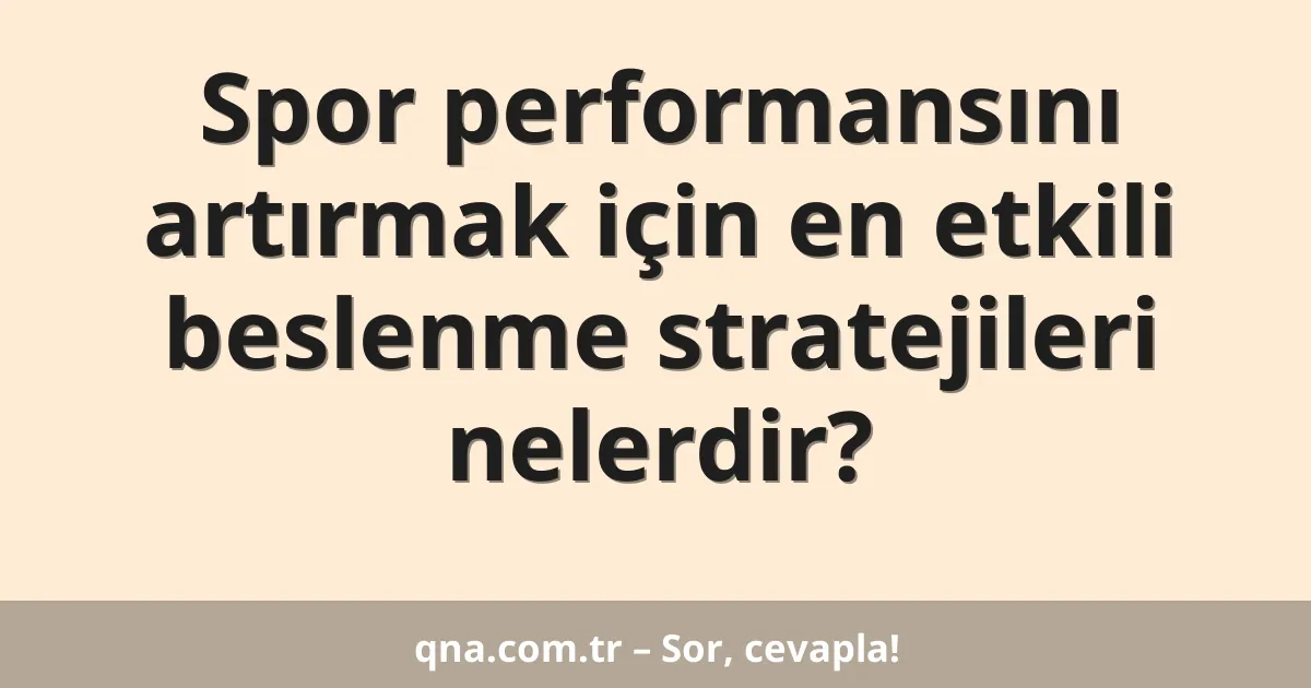 Spor performansını artırmak için en etkili beslenme stratejileri nelerdir?