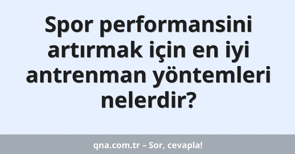 Spor performansini artırmak için en iyi antrenman yöntemleri nelerdir?