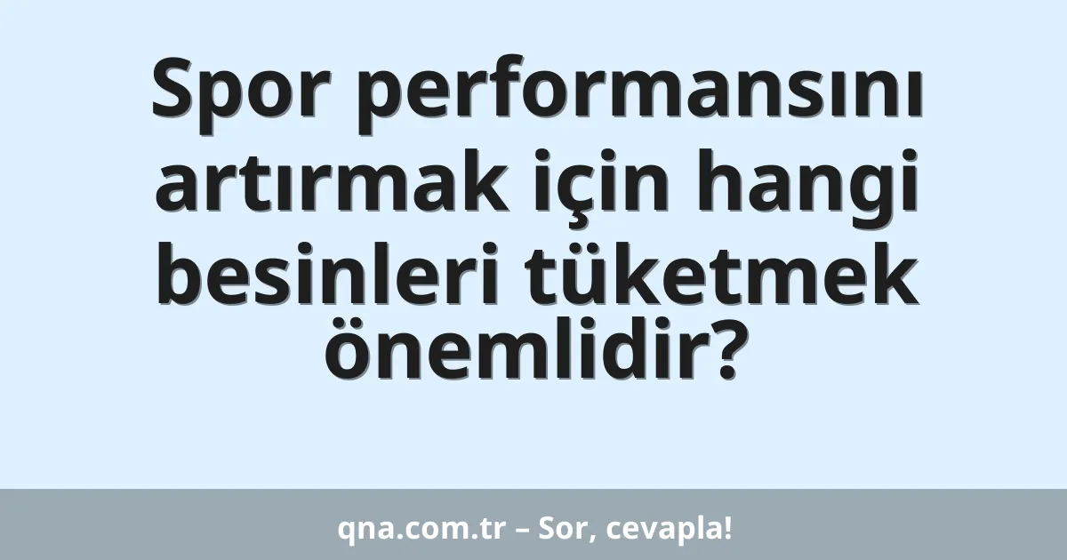 Spor performansını artırmak için hangi besinleri tüketmek önemlidir?