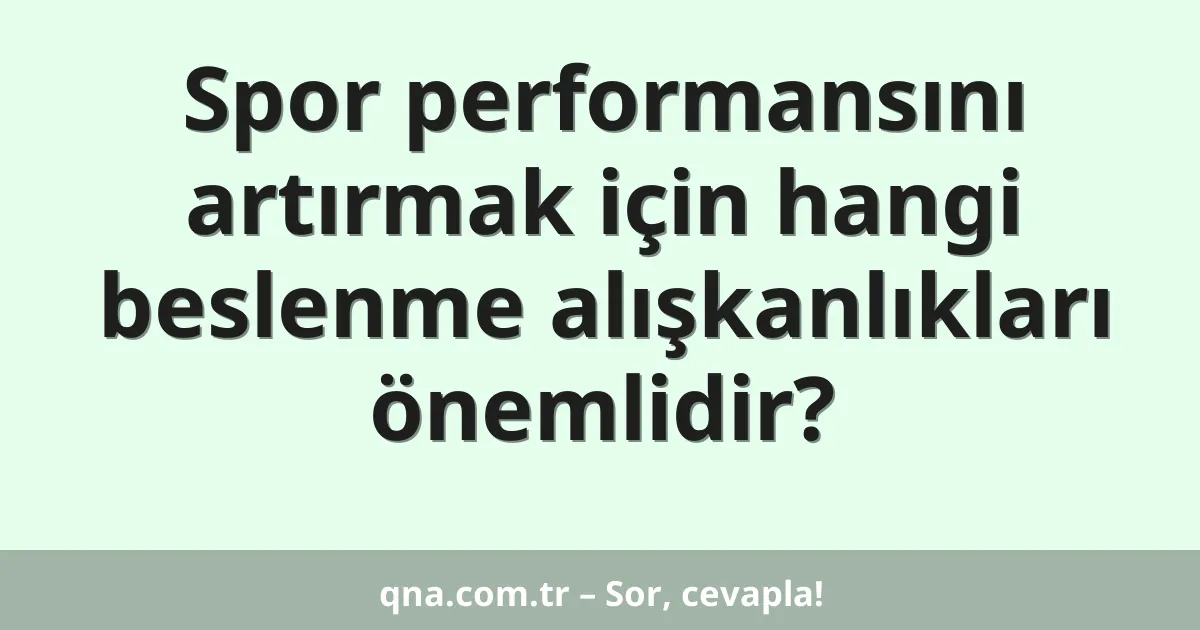 Spor performansını artırmak için hangi beslenme alışkanlıkları önemlidir?