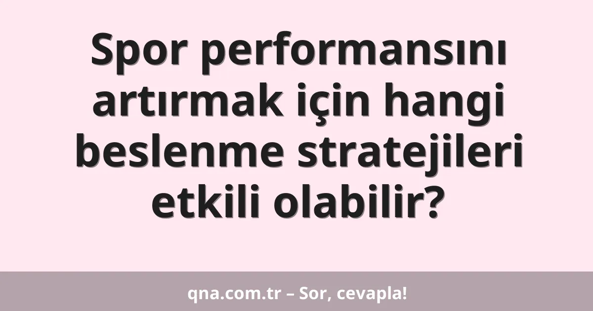 Spor performansını artırmak için hangi beslenme stratejileri etkili olabilir?
