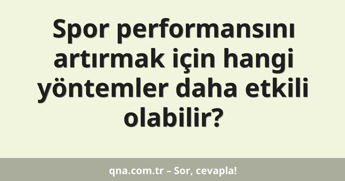 Spor performansını artırmak için hangi yöntemler daha etkili olabilir?