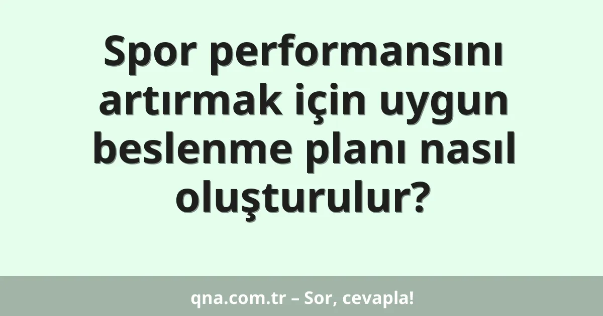 Spor performansını artırmak için uygun beslenme planı nasıl oluşturulur?