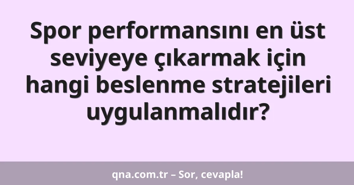 Spor performansını en üst seviyeye çıkarmak için hangi beslenme stratejileri uygulanmalıdır?