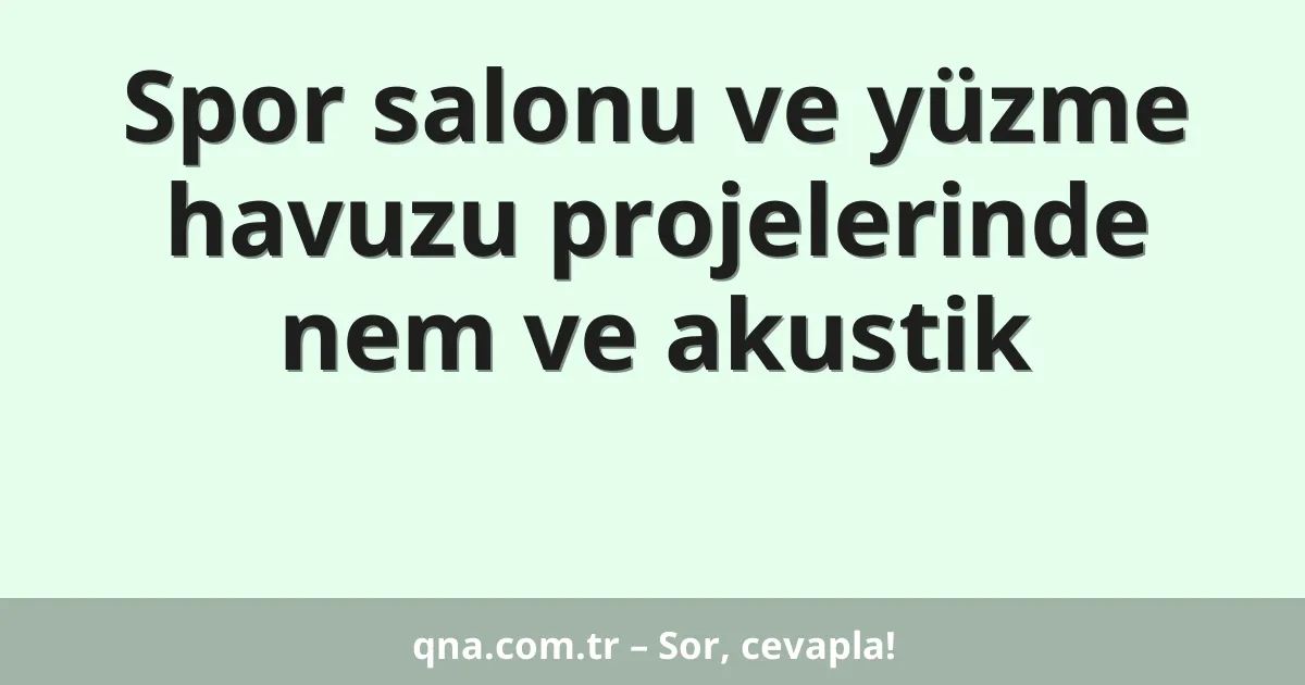 Spor salonu ve yüzme havuzu projelerinde nem ve akustik