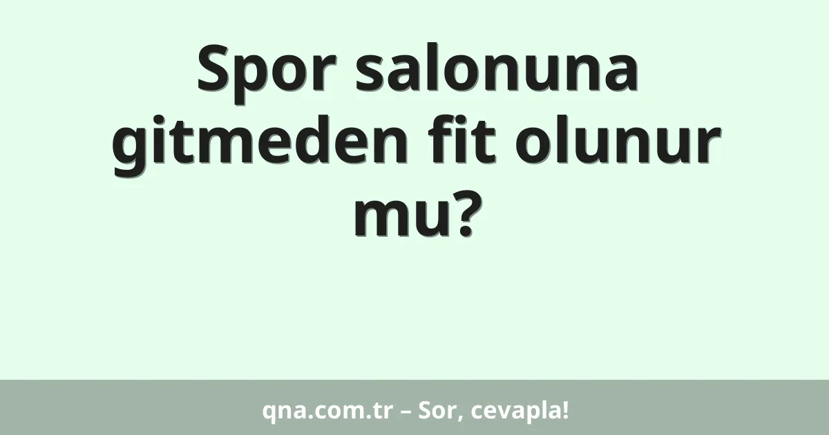 Spor salonuna gitmeden fit olunur mu?