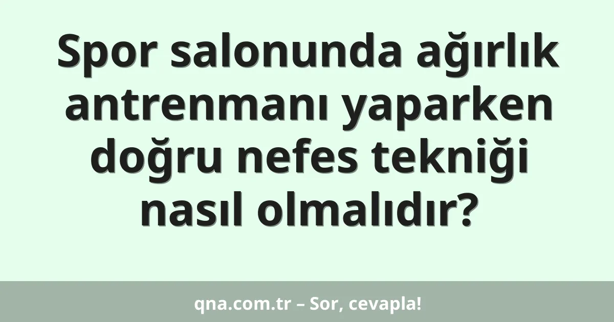 Spor salonunda ağırlık antrenmanı yaparken doğru nefes tekniği nasıl olmalıdır?