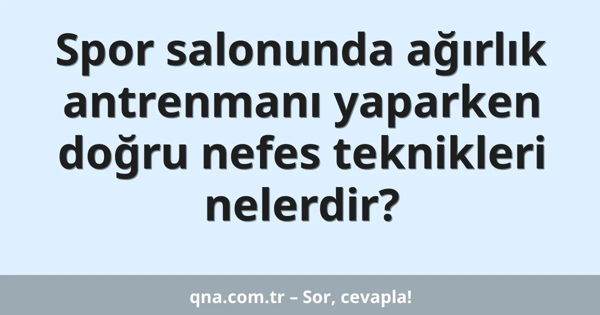 Spor salonunda ağırlık antrenmanı yaparken doğru nefes teknikleri nelerdir?
