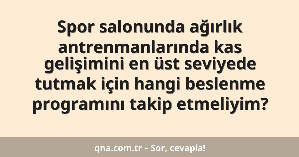 Spor salonunda ağırlık antrenmanlarında kas gelişimini en üst seviyede tutmak için hangi beslenme programını takip etmeliyim?