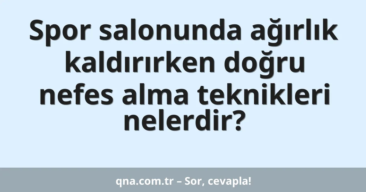 Spor salonunda ağırlık kaldırırken doğru nefes alma teknikleri nelerdir?