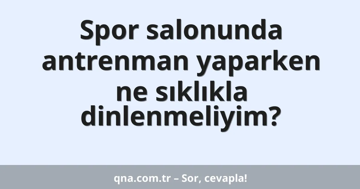 Spor salonunda antrenman yaparken ne sıklıkla dinlenmeliyim?