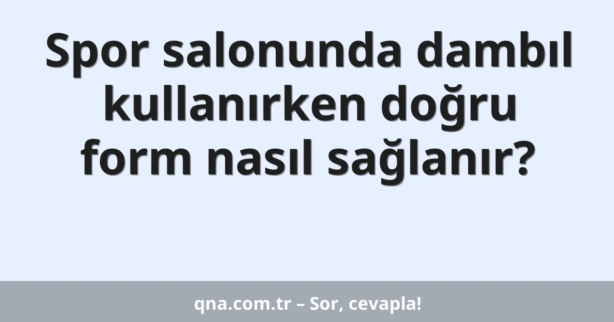 Spor salonunda dambıl kullanırken doğru form nasıl sağlanır?