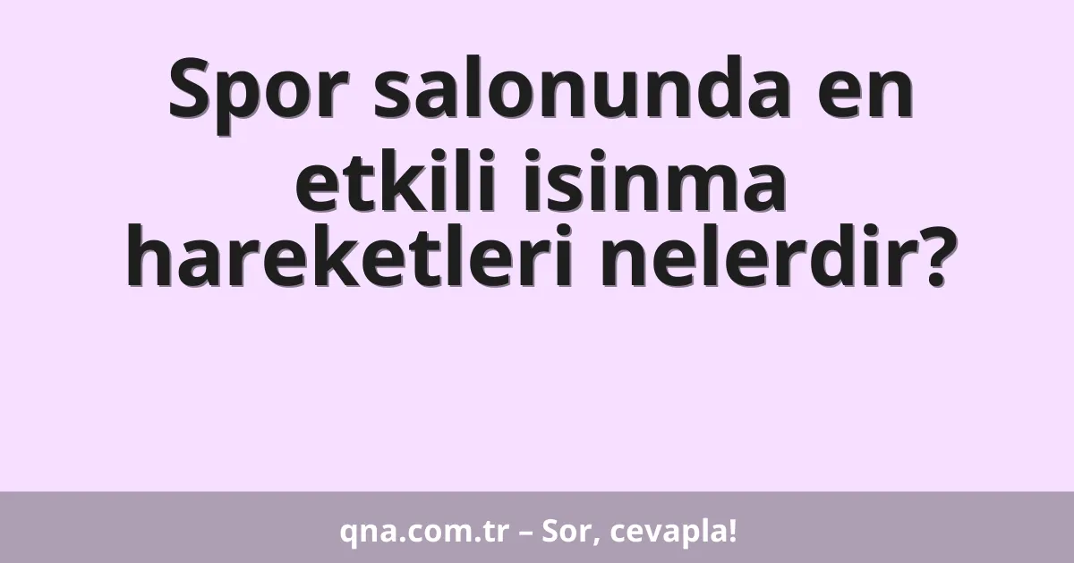 Spor salonunda en etkili isinma hareketleri nelerdir?