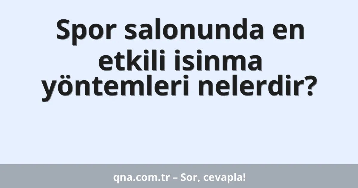 Spor salonunda en etkili isinma yöntemleri nelerdir?