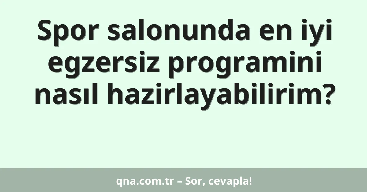 Spor salonunda en iyi egzersiz programini nasıl hazirlayabilirim?