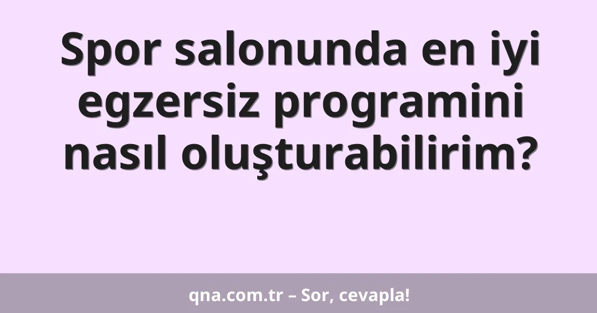Spor salonunda en iyi egzersiz programini nasıl oluşturabilirim?