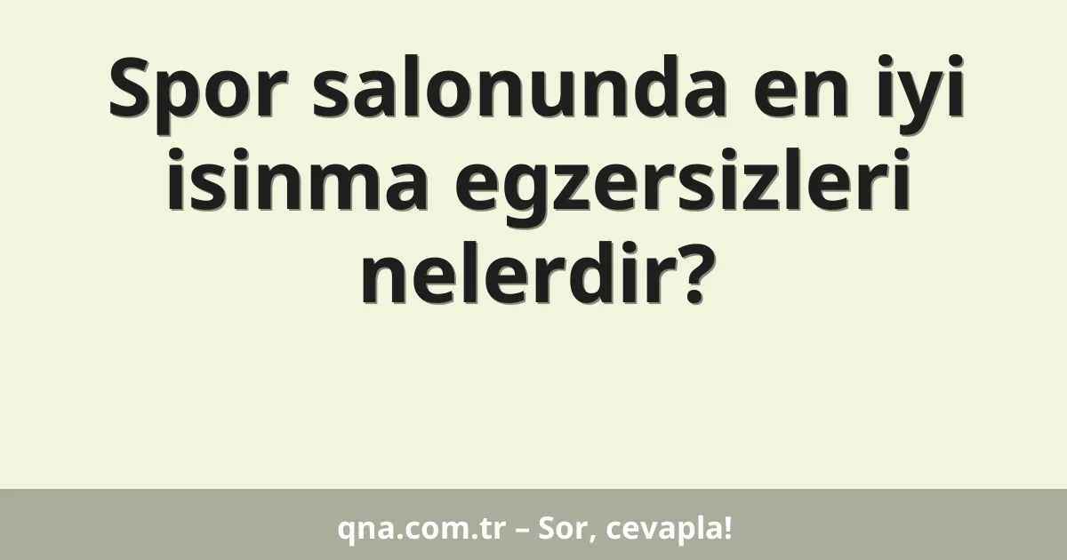 Spor salonunda en iyi isinma egzersizleri nelerdir?