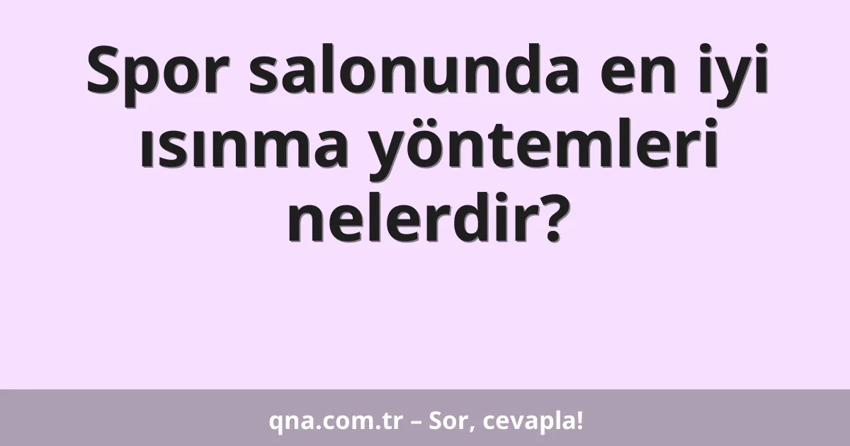 Spor salonunda en iyi ısınma yöntemleri nelerdir?