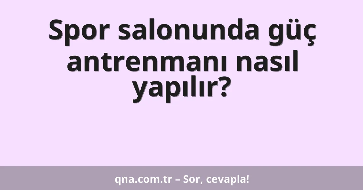 Spor salonunda güç antrenmanı nasıl yapılır?