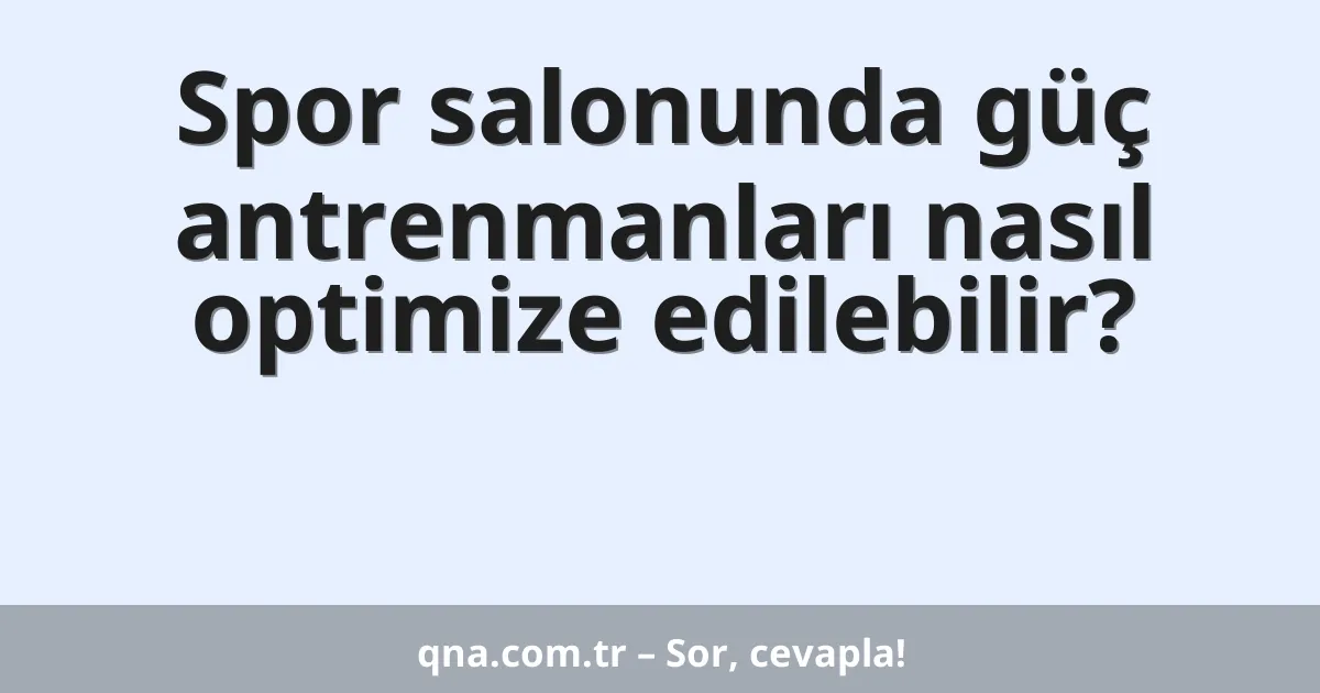 Spor salonunda güç antrenmanları nasıl optimize edilebilir?