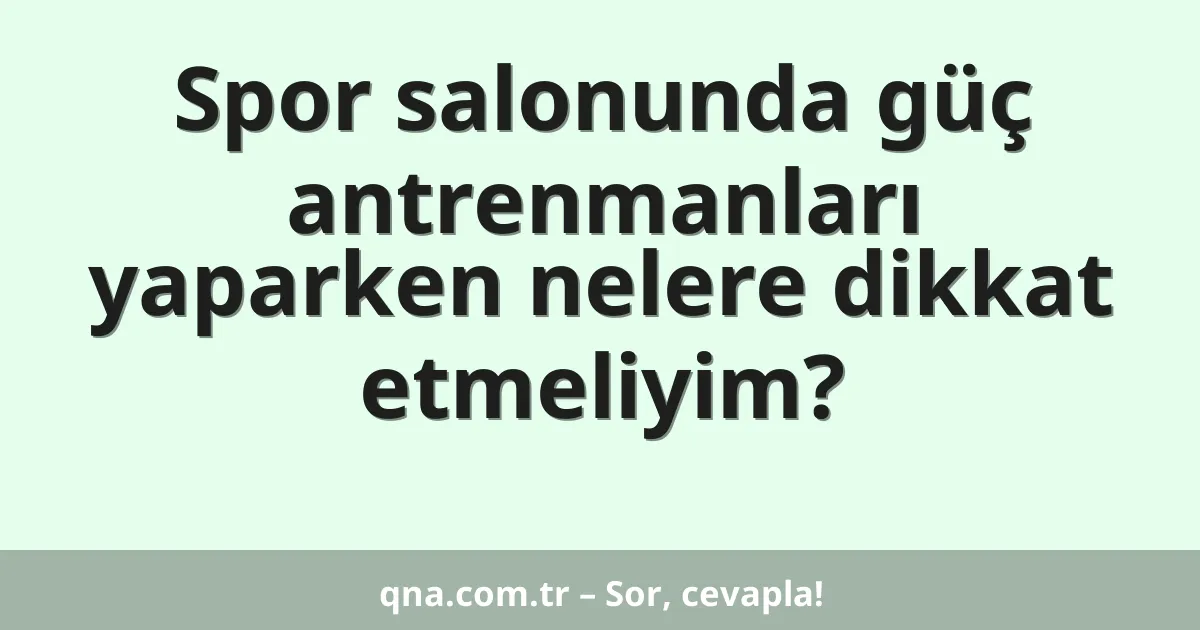 Spor salonunda güç antrenmanları yaparken nelere dikkat etmeliyim?