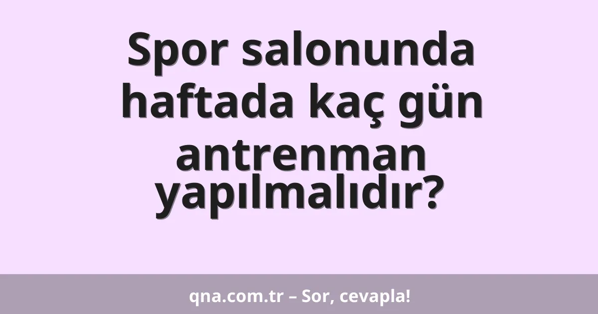 Spor salonunda haftada kaç gün antrenman yapılmalıdır?