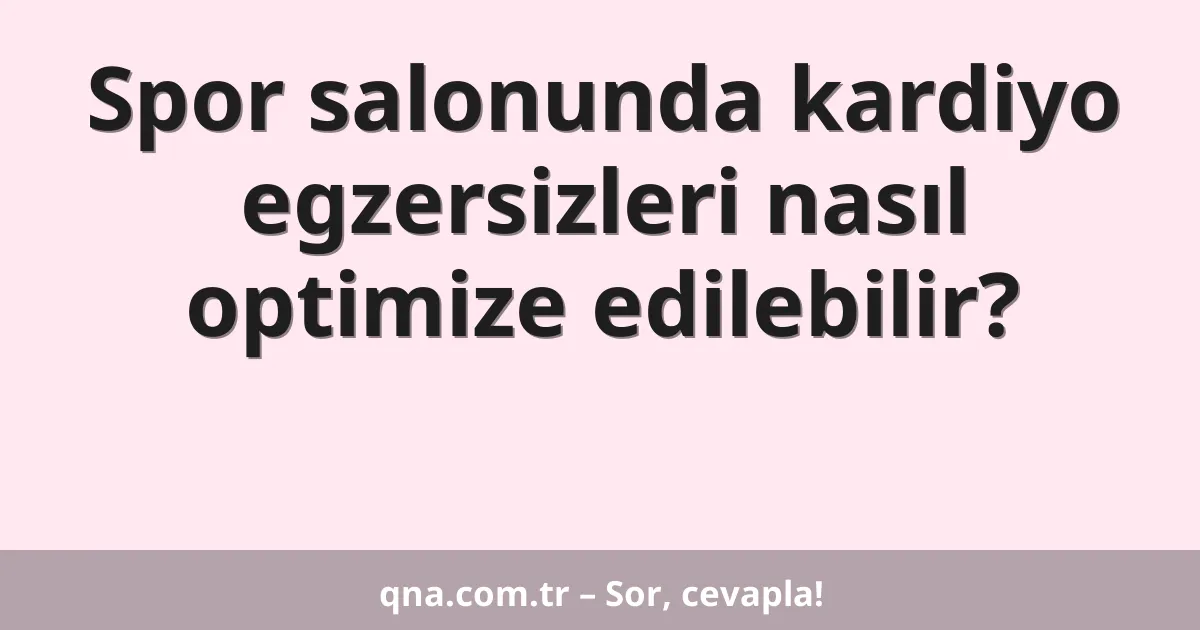 Spor salonunda kardiyo egzersizleri nasıl optimize edilebilir?