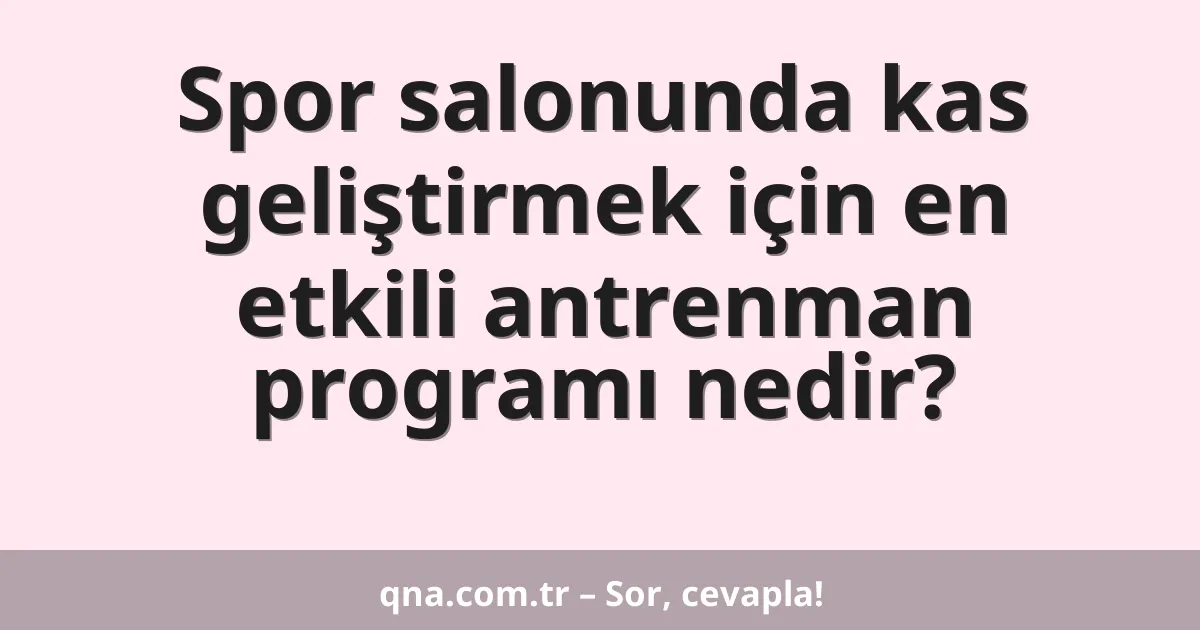 Spor salonunda kas geliştirmek için en etkili antrenman programı nedir?