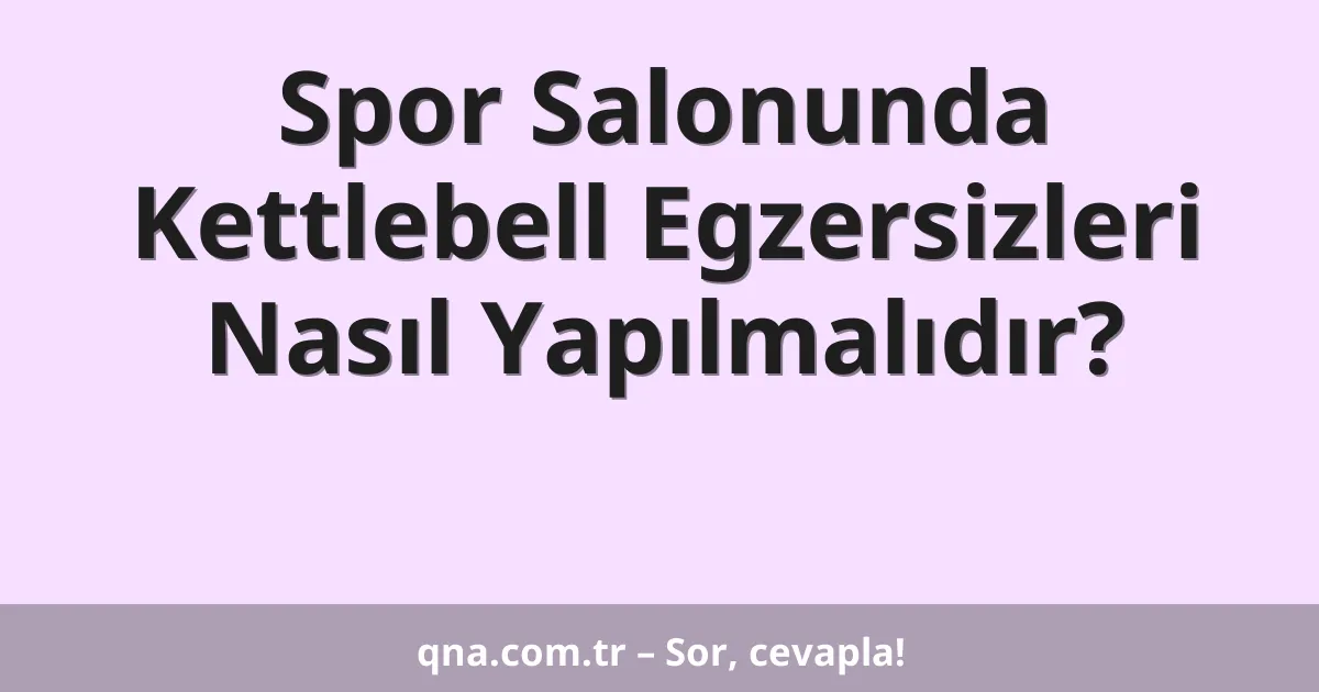 Spor Salonunda Kettlebell Egzersizleri Nasıl Yapılmalıdır?