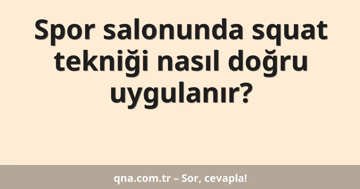 Spor salonunda squat tekniği nasıl doğru uygulanır?