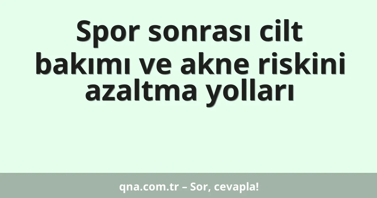 Spor sonrası cilt bakımı ve akne riskini azaltma yolları