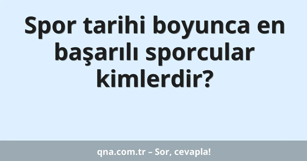 Spor tarihi boyunca en başarılı sporcular kimlerdir?
