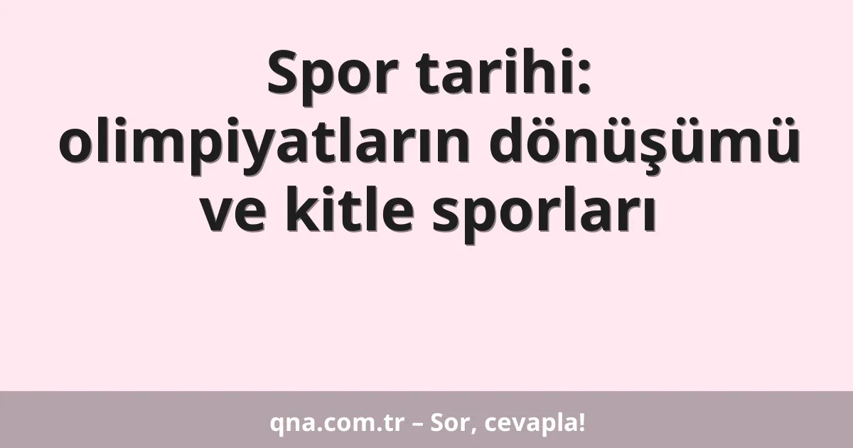 Spor tarihi: olimpiyatların dönüşümü ve kitle sporları